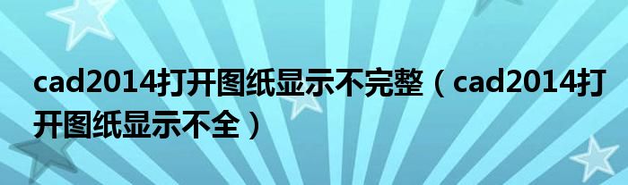cad2014打开图纸显示不完整（cad2014打开图纸显示不全）