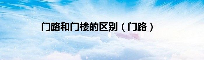 门路和门楼的区别（门路）