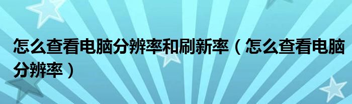 怎么查看电脑分辨率和刷新率（怎么查看电脑分辨率）