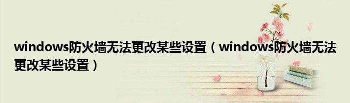windows防火墙无法更改某些设置（windows防火墙无法更改某些设置）