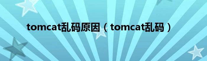 tomcat乱码原因（tomcat乱码）