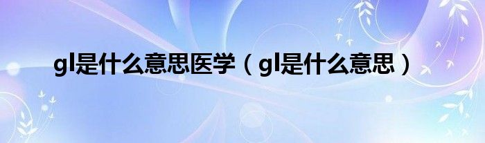 gl是什么意思医学（gl是什么意思）