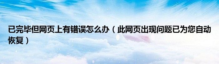 已完毕但网页上有错误怎么办（此网页出现问题已为您自动恢复）