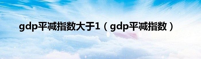 gdp平减指数大于1（gdp平减指数）