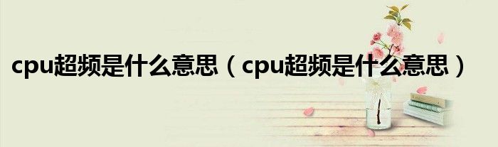 cpu超频是什么意思（cpu超频是什么意思）