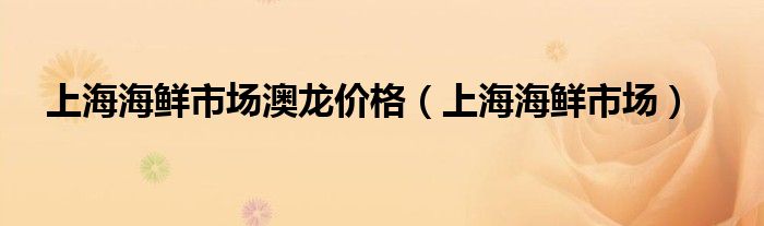 上海海鲜市场澳龙价格（上海海鲜市场）