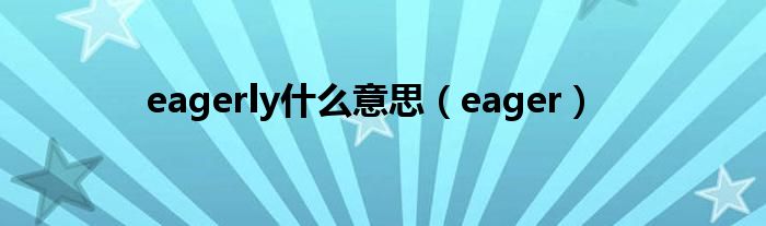 eagerly什么意思（eager）