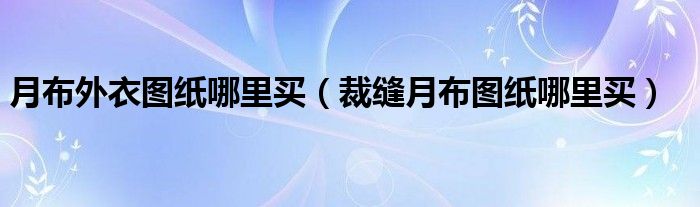 月布外衣图纸哪里买（裁缝月布图纸哪里买）