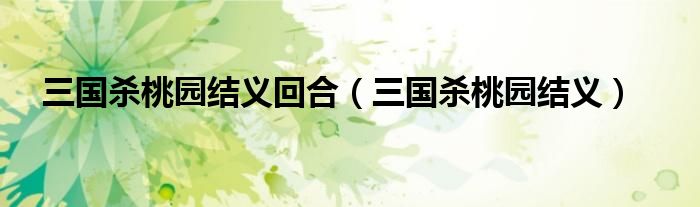 三国杀桃园结义回合（三国杀桃园结义）