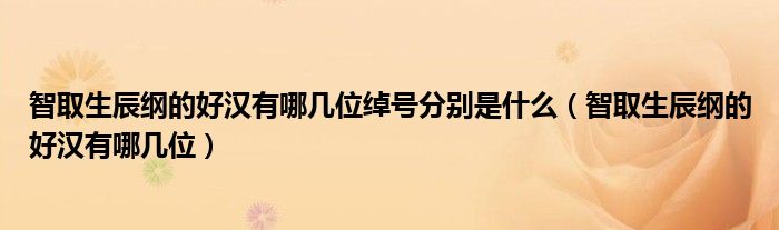 智取生辰纲的好汉有哪几位绰号分别是什么（智取生辰纲的好汉有哪几位）