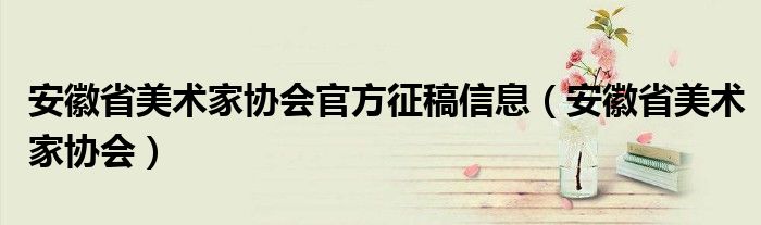 安徽省美术家协会官方征稿信息（安徽省美术家协会）