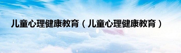 儿童心理健康教育（儿童心理健康教育）