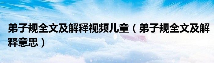 弟子规全文及解释视频儿童（弟子规全文及解释意思）
