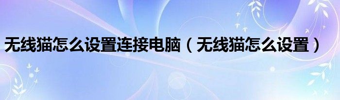 无线猫怎么设置连接电脑（无线猫怎么设置）