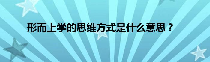 形而上学的思维方式是什么意思？