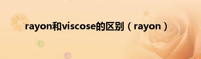 rayon和viscose的区别（rayon）