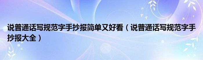 说普通话写规范字手抄报简单又好看（说普通话写规范字手抄报大全）