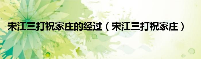 宋江三打祝家庄的经过（宋江三打祝家庄）
