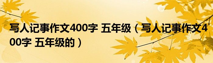 写人记事作文400字 五年级（写人记事作文400字 五年级的）