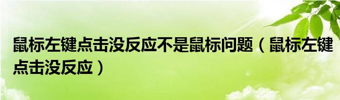 鼠标左键点击没反应不是鼠标问题（鼠标左键点击没反应）