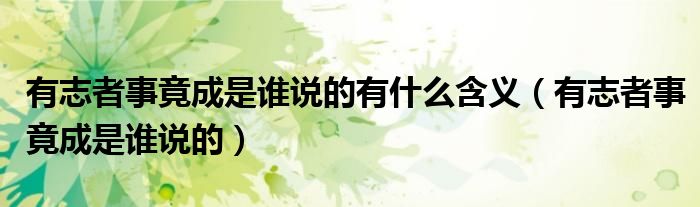 有志者事竟成是谁说的有什么含义（有志者事竟成是谁说的）