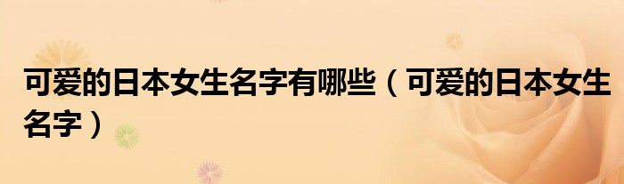 可爱的日本女生名字有哪些（可爱的日本女生名字）