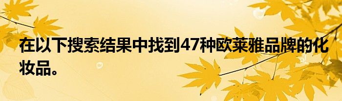 在以下搜索结果中找到47种欧莱雅品牌的化妆品。