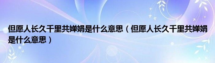 但愿人长久千里共婵娟是什么意思（但愿人长久千里共婵娟是什么意思）