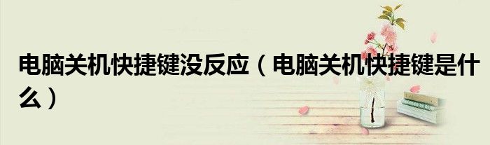 电脑关机快捷键没反应（电脑关机快捷键是什么）