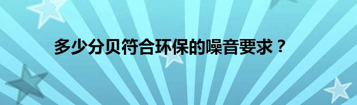 多少分贝符合环保的噪音要求？
