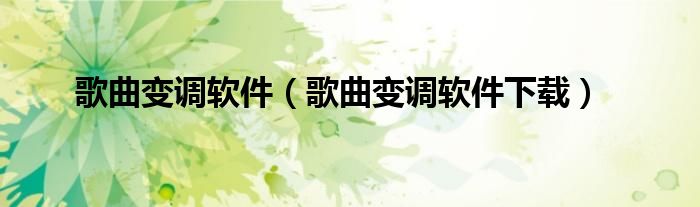 歌曲变调软件（歌曲变调软件下载）