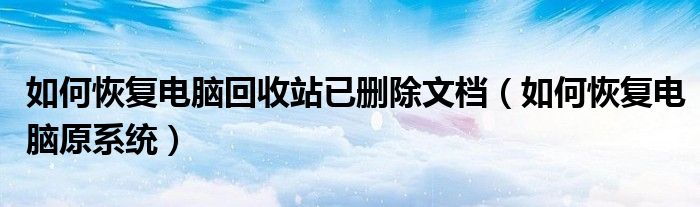 如何恢复电脑回收站已删除文档（如何恢复电脑原系统）