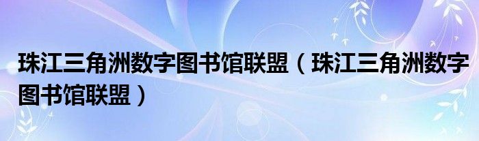 珠江三角洲数字图书馆联盟（珠江三角洲数字图书馆联盟）