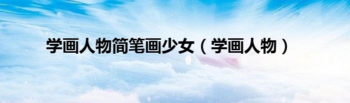 学画人物简笔画少女（学画人物）