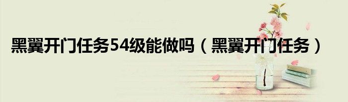 黑翼开门任务54级能做吗（黑翼开门任务）