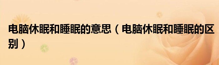 电脑休眠和睡眠的意思（电脑休眠和睡眠的区别）
