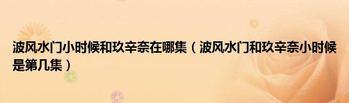 波风水门小时候和玖辛奈在哪集（波风水门和玖辛奈小时候是第几集）