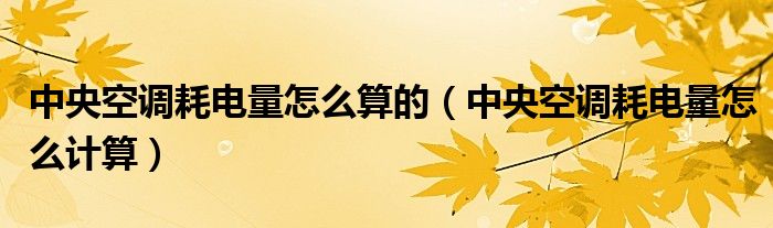 中央空调耗电量怎么算的（中央空调耗电量怎么计算）