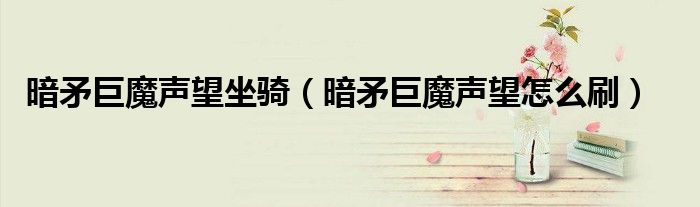 暗矛巨魔声望坐骑（暗矛巨魔声望怎么刷）