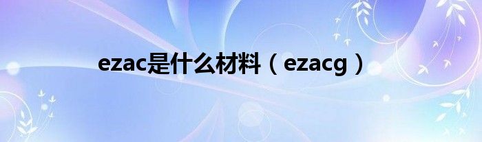 ezac是什么材料（ezacg）
