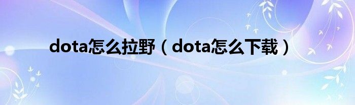 dota怎么拉野（dota怎么下载）