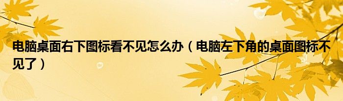 电脑桌面右下图标看不见怎么办（电脑左下角的桌面图标不见了）