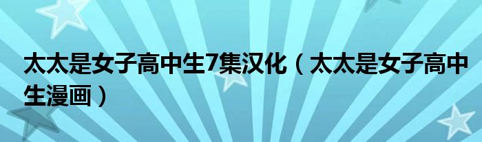 太太是女子高中生7集汉化（太太是女子高中生漫画）