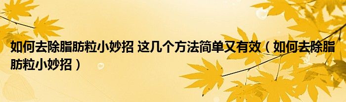 如何去除脂肪粒小妙招 这几个方法简单又有效（如何去除脂肪粒小妙招）