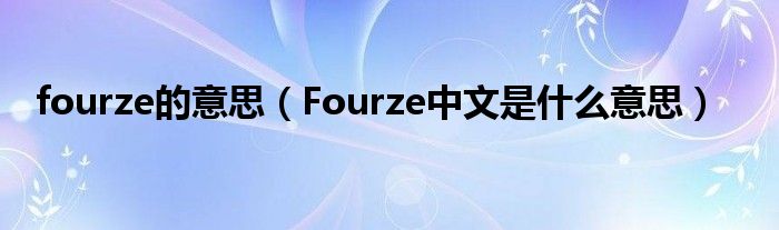 fourze的意思（Fourze中文是什么意思）