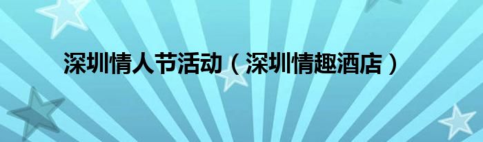 深圳情人节活动（深圳情趣酒店）