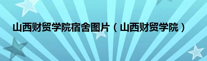 山西财贸学院宿舍图片（山西财贸学院）