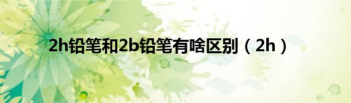 2h铅笔和2b铅笔有啥区别（2h）