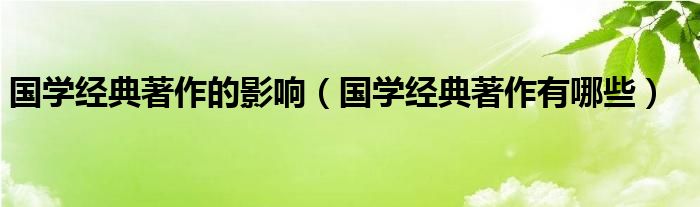 国学经典著作的影响（国学经典著作有哪些）