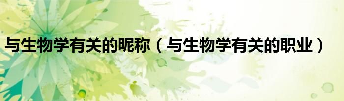 与生物学有关的昵称（与生物学有关的职业）